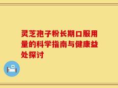 灵芝孢子粉长期口服用量的科学指南与健康益处探讨