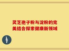 灵芝孢子粉与淀粉的完美结合探索健康新领域