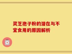 灵芝孢子粉的潜在与不宜食用的原因解析