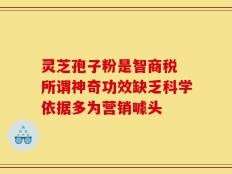 灵芝孢子粉是智商税 所谓神奇功效缺乏科学依据多为营销噱头