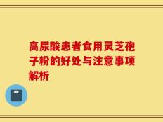 高尿酸患者食用灵芝孢子粉的好处与注意事项解析