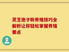 灵芝孢子粉养殖技巧全解析让你轻松掌握养殖要点