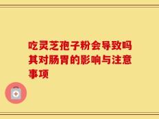 吃灵芝孢子粉会导致吗其对肠胃的影响与注意事项