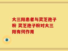 大三阳患者与灵芝孢子粉 灵芝孢子粉对大三阳有何作用