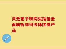 灵芝孢子粉购买指南全面解析如何选择优质产品