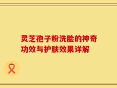 灵芝孢子粉洗脸的神奇功效与护肤效果详解