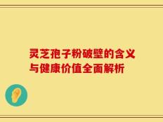 灵芝孢子粉破壁的含义与健康价值全面解析
