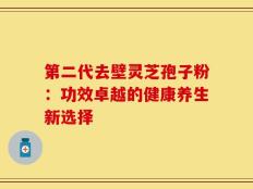 第二代去壁灵芝孢子粉：功效卓越的健康养生新选择
