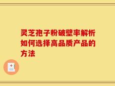 灵芝孢子粉破壁率解析如何选择高品质产品的方法