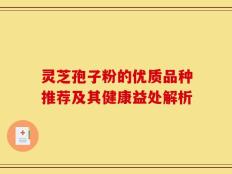 灵芝孢子粉的优质品种推荐及其健康益处解析