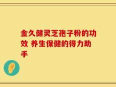 金久健灵芝孢子粉的功效 养生保健的得力助手