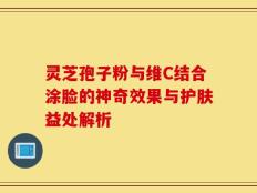 灵芝孢子粉与维C结合涂脸的神奇效果与护肤益处解析