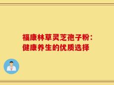 福康林草灵芝孢子粉：健康养生的优质选择