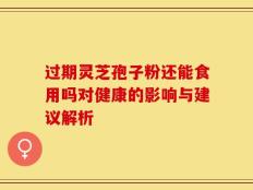 过期灵芝孢子粉还能食用吗对健康的影响与建议解析