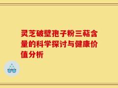 灵芝破壁孢子粉三萜含量的科学探讨与健康价值分析