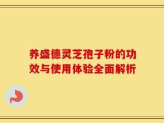 养盛德灵芝孢子粉的功效与使用体验全面解析