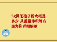 5g灵芝孢子粉大概是多少 从重量体积等方面为你详细解读