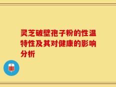 灵芝破壁孢子粉的性温特性及其对健康的影响分析