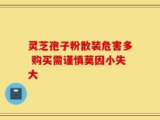 灵芝孢子粉散装危害多 购买需谨慎莫因小失大