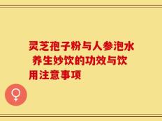 灵芝孢子粉与人参泡水 养生妙饮的功效与饮用注意事项
