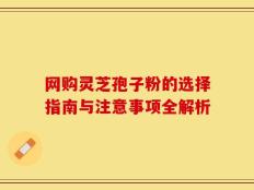 网购灵芝孢子粉的选择指南与注意事项全解析