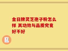 金日牌灵芝孢子粉怎么样 其功效与品质究竟好不好