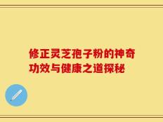 修正灵芝孢子粉的神奇功效与健康之道探秘