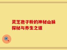 灵芝孢子粉的神秘山脉探秘与养生之道