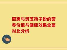 燕窝与灵芝孢子粉的营养价值与健康效果全面对比分析