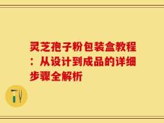灵芝孢子粉包装盒教程：从设计到成品的详细步骤全解析