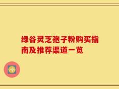 绿谷灵芝孢子粉购买指南及推荐渠道一览