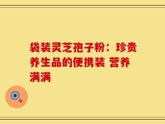袋装灵芝孢子粉：珍贵养生品的便携装 营养满满