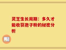 灵芝生长周期：多久才能收获孢子粉的秘密分析