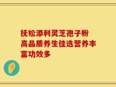 抚松添利灵芝孢子粉 高品质养生佳选营养丰富功效多