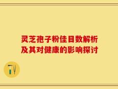 灵芝孢子粉佳目数解析及其对健康的影响探讨