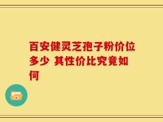 百安健灵芝孢子粉价位多少 其性价比究竟如何