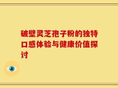 破壁灵芝孢子粉的独特口感体验与健康价值探讨