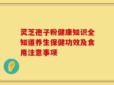 灵芝孢子粉健康知识全知道养生保健功效及食用注意事项