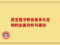 灵芝孢子粉食用多久见效的全面分析与建议