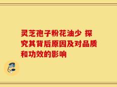 灵芝孢子粉花油少 探究其背后原因及对品质和功效的影响