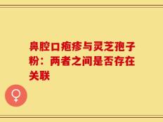 鼻腔口疱疹与灵芝孢子粉：两者之间是否存在关联