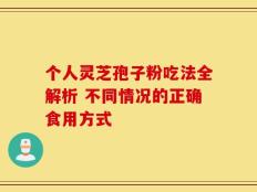 个人灵芝孢子粉吃法全解析 不同情况的正确食用方式