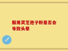 服用灵芝孢子粉是否会导致头晕