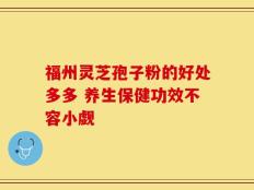 福州灵芝孢子粉的好处多多 养生保健功效不容小觑