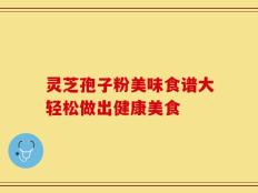 灵芝孢子粉美味食谱大轻松做出健康美食