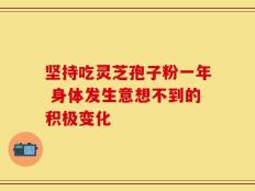 坚持吃灵芝孢子粉一年 身体发生意想不到的积极变化