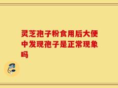 灵芝孢子粉食用后大便中发现孢子是正常现象吗