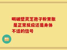 喝破壁灵芝孢子粉胃胀 是正常反应还是身体不适的信号