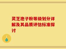 灵芝孢子粉等级划分详解及其品质评估标准探讨