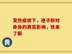 发热症状下，孢子粉对身体的真实影响，快来了解